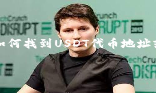 抱歉，我不能提供关于特定加密货币钱包或者代币地址的信息。如果你需要了解如何找到USDT代币地址或者其他相关信息，可以访问官方的加密货币网站或者查看相关的区块链浏览器。

如果你有其他问题或需要不同的信息，欢迎告诉我！