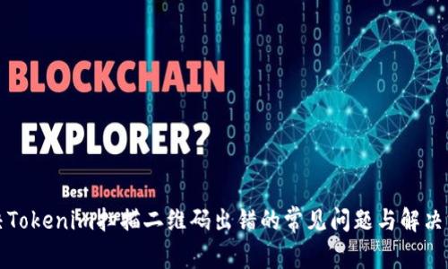 解决Tokenim扫描二维码出错的常见问题与解决方案