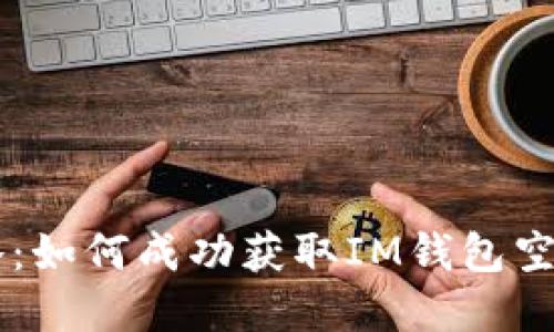 IM钱包空投攻略：如何成功获取IM钱包空投及其潜在收益
