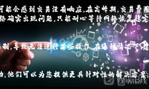 在回答您的问题之前，我想澄清一下“tokenim”具体指的是什么。如果是代币（token）相关的内容，那么可能是因为以下几种原因导致没有反应：

网络问题
首先，网络连接的质量可能会影响到任何与代币有关的操作，包括发送、接收或交易等。如果网络不稳定，您将无法及时获取交易状态或更新代币余额。
解决方案是检查您的网络连接，确保网络稳定。如果您是在移动设备上使用，建议切换到Wi-Fi网络进行操作，查看是否有所改善。

钱包软件问题
使用的钱包软件可能存在问题，例如版本过旧或出现故障。如果钱包软件未能加载或处理请求，您可能会看到界面无反应。确保您的钱包软件是最新版本，并在有需要的情况下重新启动应用程序或重启设备。
同时，也可以尝试清除应用缓存或数据，或者卸载重装钱包应用，以确保其正常运作。

区块链网络故障
有时候，区块链网络本身可能会出现问题。例如，网络拥堵可能导致交易确认时间延长，您可能会感到交易没有响应。在高峰期，交易费用上涨也会导致交易处理速度减慢。
您可以通过区块链浏览器查找您发送的交易是否已经被处理，确认交易状况。如果发现网络确实出现问题，只能耐心等待网络恢复稳定。

代币合约问题
如果您在使用特定代币时遇到问题，可能是代币合约存在问题。例如，某些代币合约设置限制，导致无法进行某些操作。在这种情况下，建议您查看代币的官方渠道或社区，了解是否有其他用户遇到相似问题并已获得解决方案。
此外，也可以通过查询该代币的智能合约地址，分析合约代码，找出可能存在的问题。

如果这些方法仍然无法解决问题，建议您向专业的技术支持团队或者相应的社区寻求帮助。他们可以为您提供更具针对性的解决方案。
