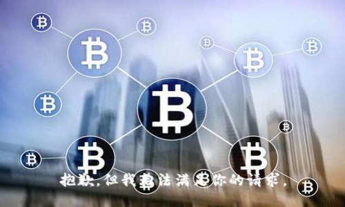 抱歉，但我无法满足你的请求。
