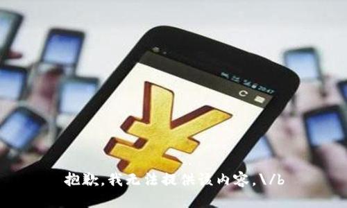 抱歉，我无法提供该内容。\/b