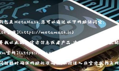 官方以太坊钱包是MetaMask，您可以通过以下网址访问它：

- [MetaMask官网](https://metamask.io)

如果您是在寻找以太坊的官方信息或者产品，建议直接访问以太坊的官方网站：

- [Ethereum官网](https://ethereum.org)

请确保在访问链接时确保网址的准确性，以防进入非官方或钓鱼网站。