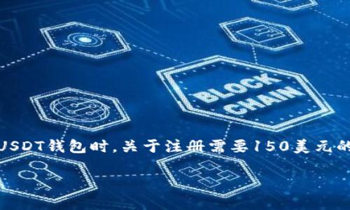 在目前的数字货币经济中，USDT（泰达币）作为稳定币的代表，受到了越来越多用户的关注。在讨论USDT钱包时，关于注册需要150美元的说法也变得越来越普遍。本文将对此进行深入分析，帮助你更好地理解USDT钱包注册的相关信息。

USDT钱包注册解析：解读150美元的背后意义