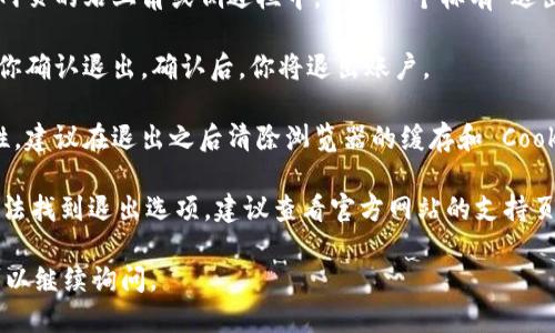要退出 Tokenim 账号，可以按照以下步骤进行：

1. **登录 Tokenim 账户**：首先，确保你已经登录到 Tokenim 账户。

2. **找到退出选项**：一般来说，退出选项通常位于网页的右上角或侧边栏中。寻找一个标有“退出”或“安全退出”的链接或按钮。

3. **确认退出**：点击退出选项后，系统可能会提示你确认退出。确认后，你将退出账户。

4. **清除缓存和 Cookies（可选）**：为了提高安全性，建议在退出之后清除浏览器的缓存和 Cookies，以确保没有人能够在你的设备上访问你的账户。

如果你在使用 Tokenim 的过程中遇到问题，例如无法找到退出选项，建议查看官方网站的支持页面或联系客户支持以获得帮助。

如果需要更详细的信息或者有关其他功能的问题，可以继续询问。