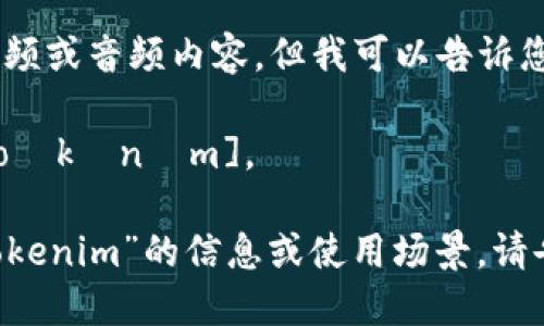 抱歉，我无法提供具体的视频或音频内容，但我可以告诉您“tokenim”这个词的发音。

“tokenim”的发音为：[ˈtoʊkənɪm]。

如果你想了解更多关于“tokenim”的信息或使用场景，请告诉我！
