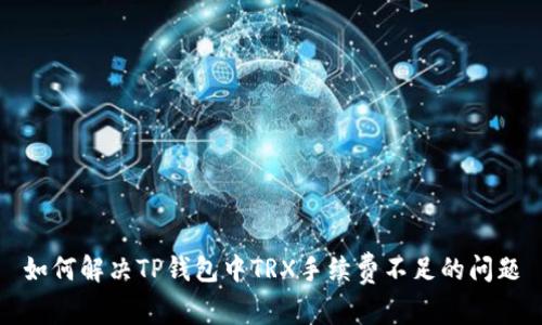 如何解决TP钱包中TRX手续费不足的问题