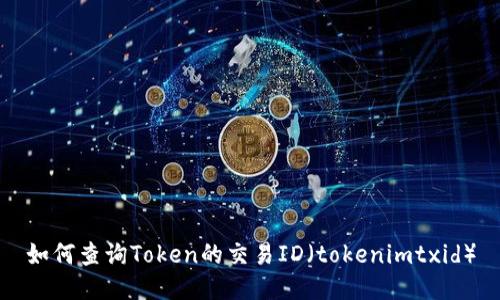 如何查询Token的交易ID（tokenimtxid）