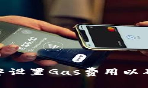 如何在TokenIM中设置Gas费用以确保交易顺利进行