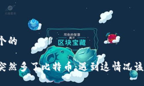 思考一个的  

钱包里突然多了比特币：遇到这情况该怎么办？