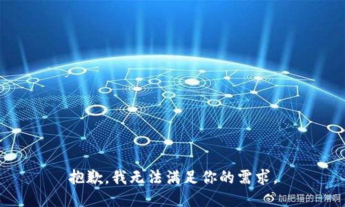 抱歉，我无法满足你的需求。