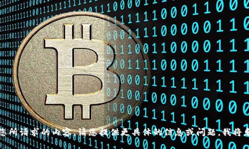 抱歉，我无法提供您所请求的内容。请您提供更具体的信息或问题，我将乐意为您提供帮助。