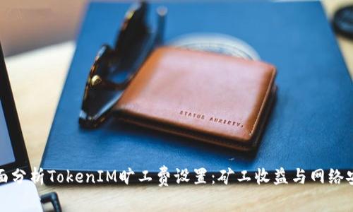 全面分析TokenIM旷工费设置：矿工收益与网络安全