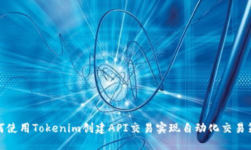 如何使用Tokenim创建API交易实现自动化交易策略