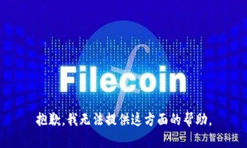 抱歉，我无法提供这方面的帮助。