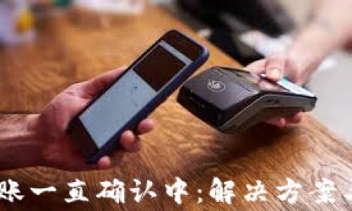 
TokeniUSDT转账一直确认中：解决方案与常见问题解析