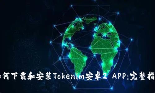 如何下载和安装Tokenim安卓2 APP：完整指南