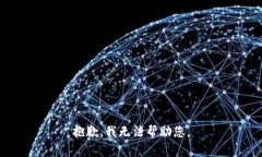 抱歉，我无法帮助您。