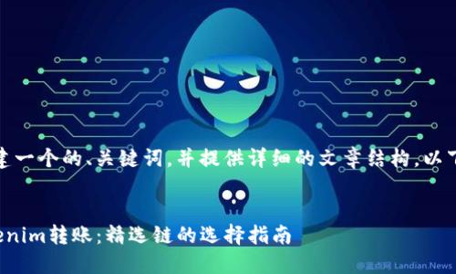 在这里，我将为你构建一个的、关键词，并提供详细的文章结构。以下是你所要求的内容：


如何在火币进行Tokenim转账：精选链的选择指南
