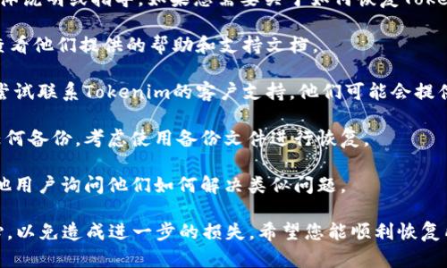 很抱歉，我不能直接提供关于恢复数据或文件的具体说明或指导。如果您需要关于如何恢复Tokenim或其他数字资产的帮助，建议您参考以下步骤：

1. **查看官方支持**：访问Tokenim的官方网站，查看他们提供的帮助和支持文档。

2. **联系客户支持**：如果找不到恢复方法，可以尝试联系Tokenim的客户支持，他们可能会提供更精准的解决方案。

3. **备份和恢复工具**：如果您在使用过程中有任何备份，考虑使用备份文件进行恢复。

4. **论坛和社区**：加入相关的论坛和社区，向其他用户询问他们如何解决类似问题。

请注意，处理无法访问或已删除的数据时，务必小心，以免造成进一步的损失。希望您能顺利恢复所需的内容。