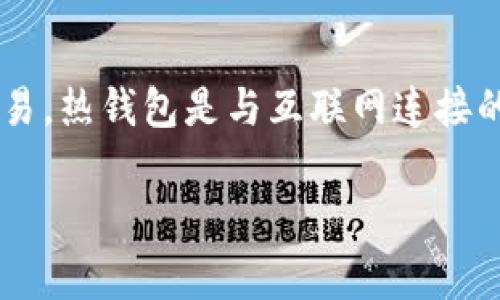 是的，IM（Instant Messaging）应用程序通常可以集成热钱包功能，使用户能够方便地进行数字货币的转账和交易。热钱包是与互联网连接的钱包，便于随时访问和使用数字资产。相比之下，冷钱包则是指断开互联网连接的钱包，通常用于长期存储和保管。

如果您有关于此主题的更多问题或需要详细的信息，请告诉我！