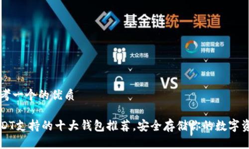 思考一个的优质

USDT支持的十大钱包推荐，安全存储你的数字资产