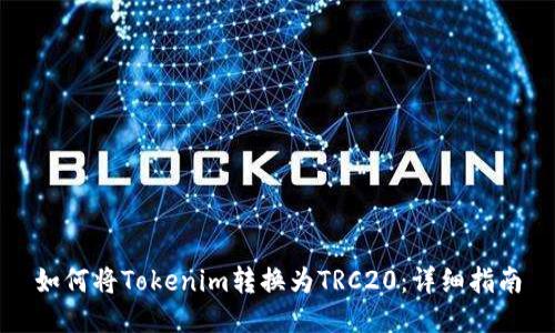 如何将Tokenim转换为TRC20：详细指南