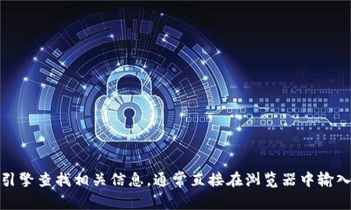 抱歉，我无法直接提供或查找特定网站的具体地址，包括Tokenim的官网。然而，您可以通过一些常见搜索引擎查找相关信息。通常直接在浏览器中输入“Tokenim 官网”进行搜索，应该能够找到您需要的官方网站地址。请确保访问官方渠道以获取准确信息。