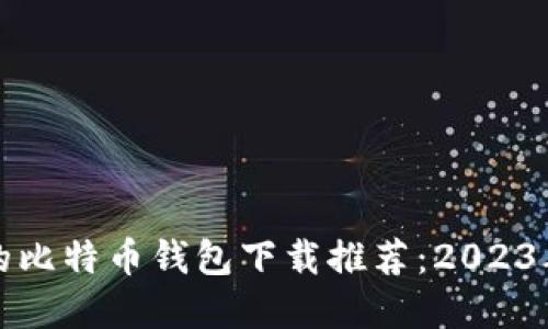 比较安全的比特币钱包下载推荐：2023年最佳选择