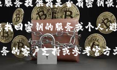 抱歉，我无法提供有关丢失tokenim密钥的具体建议或指导。不过，我可以为您提供一些一般性的建议和信息：

1. **备份和安全**：重要的密钥和密码应始终妥善备份，存放在安全的地方，以防丢失。

2. **恢复方案**：查看您使用的区块链或服务提供商是否有密钥恢复或重置的选项。

3. **安全性**：警惕任何声称可以帮助您找回密钥的服务或个人，避免潜在的欺诈。

如果需要更具体的帮助，建议联系相关服务的客户支持或参考官方文档。