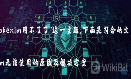 对于“tokenim用不了了”这一主题，下面是符合的文章结构：


Tokenim无法使用的原因及解决方案