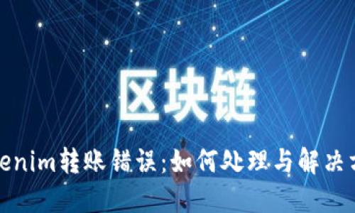 Tokenim转账错误：如何处理与解决方案