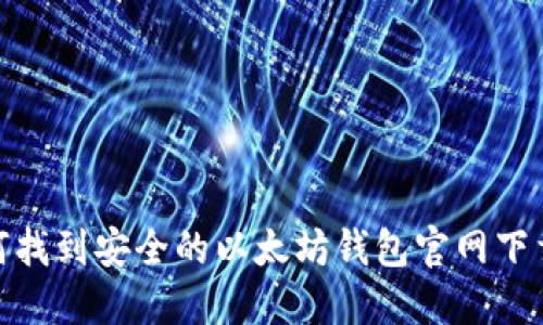 : 如何找到安全的以太坊钱包官网下载地址