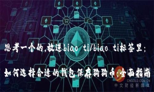 思考一个的，放进biao ti/biao ti标签里：

如何选择合适的钱包保存狗狗币：全面指南