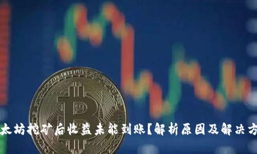 以太坊挖矿后收益未能到账？解析原因及解决方案