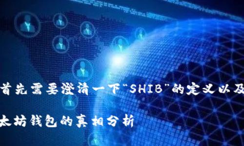 在回答您的问题之前，首先需要澄清一下“SHIB”的定义以及与以太坊钱包的关系。

### SHIB是否是以太坊钱包的真相分析