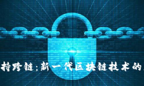 Tokenim支持跨链：新一代区块链技术的应用与前景