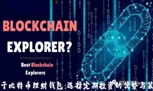 
关于比特币理财钱包：选择定期投资的优势与策略