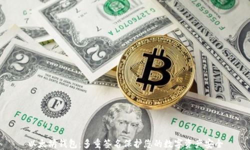 
以太坊钱包：多重签名保护您的数字资产安全