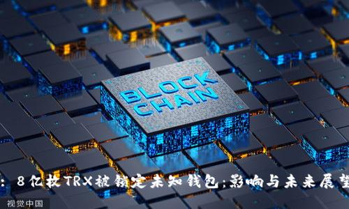 : 8亿枚TRX被锁定未知钱包：影响与未来展望