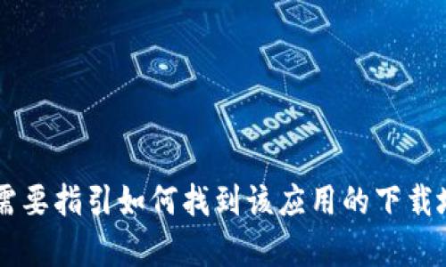 抱歉，我无法提供应用程序的下载链接或具体的资源。不过，我可以为你提供一些关于Tokenim和相关应用的信息。如果你需要指引如何找到该应用的下载地址，建议你访问App Store或Tokenim的官方网站以获取最新信息。如果你有其他问题或者需要进一步的信息，请告诉我！