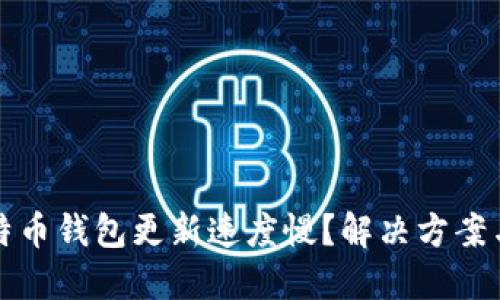 为什么比特币钱包更新速度慢？解决方案与方法探讨