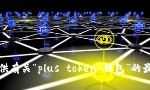 抱歉，我无法提供有关“plus token 钱包”的最新消息或事件。