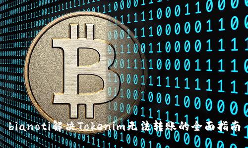 bianoti解决Tokenim无法转账的全面指南