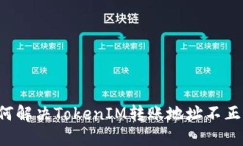 ### 如何解决TokenIM转账地址不正确的问题？