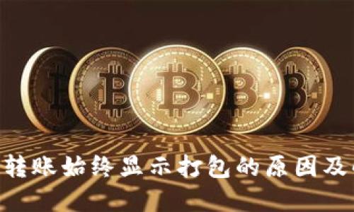 Tokenim转账始终显示打包的原因及解决方案