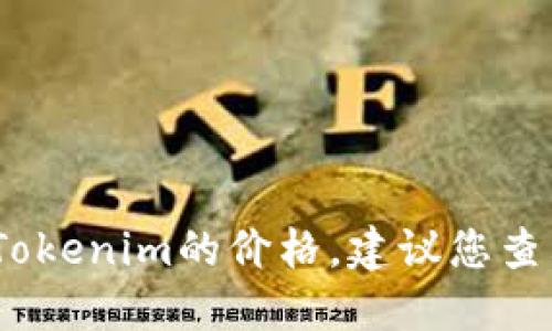 抱歉，我无法提供实时的市场数据或价格信息，包括Tokenim的价格。建议您查看加密货币交易所或金融新闻网站以获取最新信息。