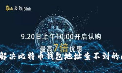 如何解决比特币钱包地址查不到的问题？