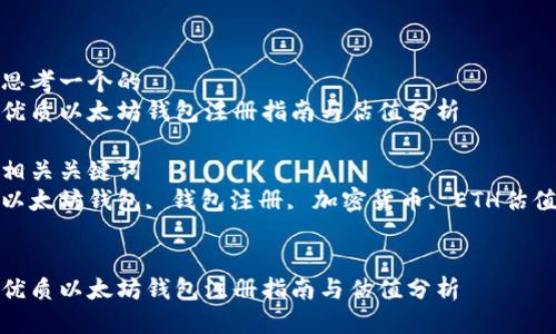 思考一个的  
优质以太坊钱包注册指南与估值分析

相关关键词  
以太坊钱包, 钱包注册, 加密货币, ETH估值


优质以太坊钱包注册指南与估值分析