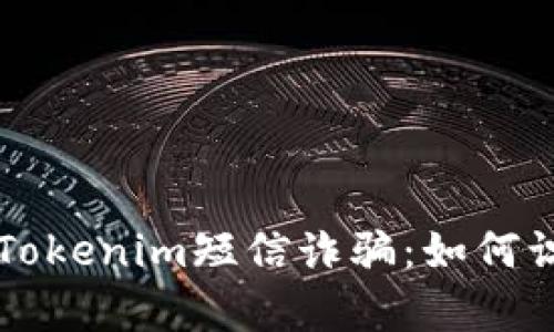 深入分析Tokenim短信诈骗：如何识别和防范